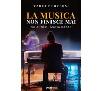 La musica non finisce mai. 50 anni di Matia Bazar - Perversi Fabio