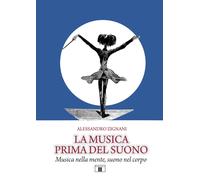 La musica prima del suono. Musica nella mente, suono nel corpo - Zignani A...