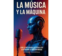 LA MÚSICA Y LA MÁQUINA: Cómo la inteligencia artificial está redefiniendo la creación musical. Guía práctica para músicos que quieren crear con IA sin perder su estilo ni su identidad: 1