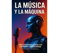 LA MÚSICA Y LA MÁQUINA: Cómo la inteligencia artificial está redefiniendo la creación musical. Guía práctica para músicos que quieren crear con IA sin perder su estilo ni su identidad