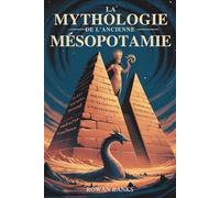 La Mythologie de L'ancienne Mésopotamie: Dévoiler les dieux, les démons et les légendes de Sumer et de Babylone