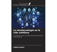 La nanotecnología en la vida cotidiana: Comprender la ciencia invisible que está transformando la vida moderna