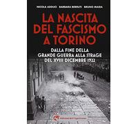 La nascita del fascismo a Torino. Dalla fine della grande guerra alla strage del XVIII dicembre 1922