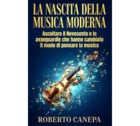 La nascita della musica moderna: Ascoltare il Novecento e le avanguardie c...