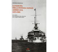 La nascita della potenza navale americana (1873-1909). l'US Navy dall'inci...