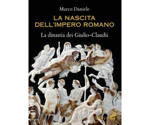 La nascita dell'impero romano. La dinastia dei Giulio-Claudii - Daniele Marco