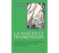 La nascita di Frankenstein. Tra scienza, gotico e femminismo: da dove viene la creatura di Mary Shelley