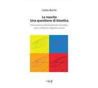 La nascita. Una questione di bioetica. Procreazione medicalmente assistita, uteri artificiali e dignità umana