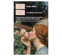 La natura che cura. Perché vedere, annusare, toccare e ascoltare le piante ci rende più sani, felici e longevi