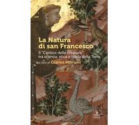 La Natura di san Francesco. Il «Cantico delle creature» tra scienza, etica e tut