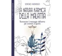 La natura karmica della malattia. Riconoscere il messaggio dell'anima per evolvere e guarire
