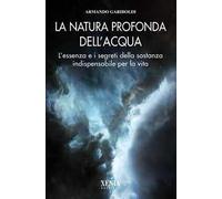 La natura profonda dell'acqua. L'essenza e i segreti della sostanza indisp...