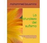 La naturaleza del sufismo: Un estudio del concepto de sufismo como una segunda rama del conocimiento humano en diez religiones: (islam, cristianismo, judaísmo, hinduismo, budismo, zoroastrismo, conf