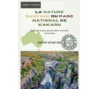 La nature sauvage du parc national de Kakadu (Australie) Guide de voyage 2025: Explorer le plus grand trésor national d'Australie
