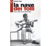 La nave dei folli. Vita e opere di Ivan della Mea - Lega Alessio