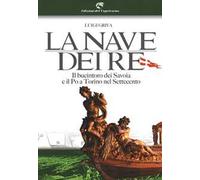 La nave dei re. Il bucintoro dei Savoia e il Po a Torino nel Settecento. Ediz. illustrata