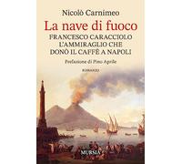 La nave di fuoco. Francesco Caracciolo l’ammiraglio che donò il caffe a Napoli