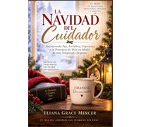 LA NAVIDAD DEL CUIDADOR: 25 breves devocionales, pasajes bíblicos, oraciones y palabras de aliento para encontrar paz y fortaleza mientras cuidas a un ser querido