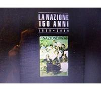 La Nazione 150 anni. Firenze, l'Italia, il mondo.1859-2009.