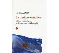 La nazione cattolica. Chiesa e dittatura nell'Argentina di Bergoglio