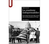La «nazione indispensabile». Storia degli Stati Uniti dalle colonie alla seconda presidenza di Trump