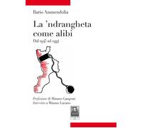 La 'ndrangheta come alibi. Dal 1945 ad oggi - Ammendolia Ilario