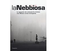 La nebbiosa. Lo sguardo dei milanesi fa rivivere una Milano ormai scomparsa (1950-1965). Ediz. illustrata