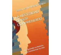 LA NECESIDAD DE SER COMPRENDIDO: Comprender tu historia para transformar tu vida