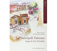 La necropoli vaticana lungo la via Trionfale. Ediz. illustrata