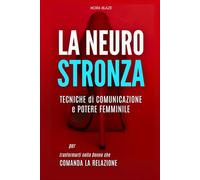 La Neuro Stronza: Tecniche di Comunicazione e Potere Femminile per trasformarti nella Donna che Comanda la Relazione