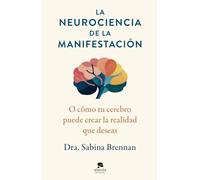 La neurociencia de la manifestación: O cómo tu cerebro puede crear la realidad que deseas