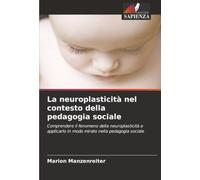 La neuroplasticità nel contesto della pedagogia sociale: Comprendere il fenomeno della neuroplasticità e applicarlo in modo mirato nella pedagogia sociale