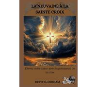 LA NEUVAINE À LA SAINTE CROIX: Élevez votre cœur avec la puissance de la croix: Élevez votre coeur avec la puissance de la croix