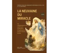 LA NEUVAINE DU MIRACLE: Prières pour des demandes impossibles par la foi et la confiance: Un cheminement de neuf jours d’abandon, d’espérance et d’intervention divine