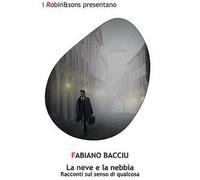 La neve e la nebbia. Racconti sul senso di qualcosa - Bacciu Fabiano