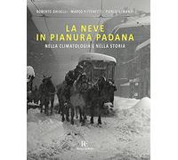 La neve in Pianura Padana. Nella climatologia e nella storia. Ediz. illustrata