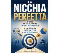 LA NICCHIA PERFETTA: Come Individuare Mercati Reali E Costruire Prodotti Che Vendono