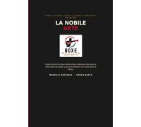 LA NOBILE ARTE: Storia, Tecnica, Mente e Cuore di uno Sport frainteso