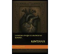 LA NOCHE EN QUE EL SILENCIO SE ROMPIÓ…: KINTSUGI