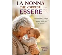 La nonna che vorresti essere: Emozioni, dubbi e scoperte per vivere con consapevolezza i primi 15 mesi di vita del nipotino