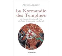 LA NORMANDIE DES TEMPLIERS : ARCHIVES, COMMANDERIES ET CHUTE D'UN ORDRE MÉDIÉVAL