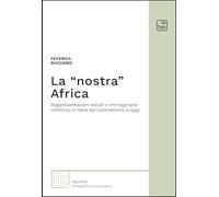 La «Nostra» Africa. Rappresentazioni Sociali E Immaginario Collettivo In Italia