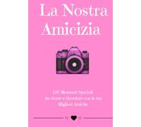 La Nostra Amicizia: 120 Momenti Speciali da vivere e ricordare con le tue Migliori Amiche