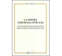 La nostra coscienza civica. Vol. 5: Cosa intendiamo per coscienza civica. Stop al segreto confessionale per i reati.