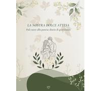 La nostra dolce attesa: Dal cuore alla pancia: diario di gravidanza