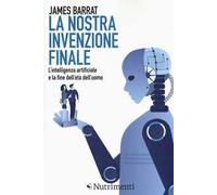 La nostra invenzione finale. L'intelligenza artificiale e la fine dell'età dell'uomo