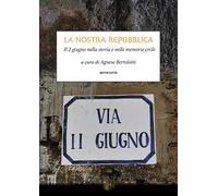 La nostra Repubblica. Il 2 giugno nella storia e nelle memorie civili