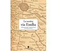 La nostra via Emilia. 5 chilometri di strada, 2200 anni di storia a San Lazzaro di Savena. Ediz. illustrata