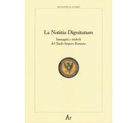 La notitia dignitatum. Immagini e simboli del tardo impero romano