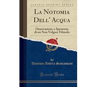 La Notomia Dell' Acqua: Osservazioni, e Sperienze di un Non Volgare Filosofo (Classic Reprint)